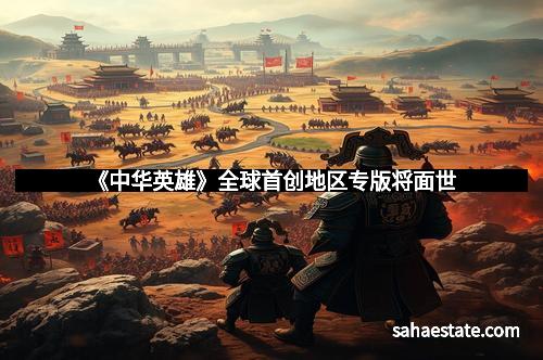 《中华英雄》全球首创地区专版将面世