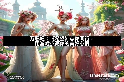 万彩吧：《希望》与你同行：用游戏点亮你的美好心情
